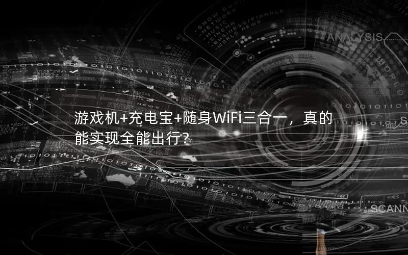 游戏机+充电宝+随身WiFi三合一，真的能实现全能出行？