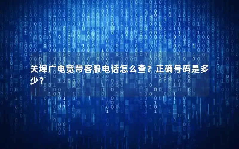 关埠广电宽带客服电话怎么查？正确号码是多少？