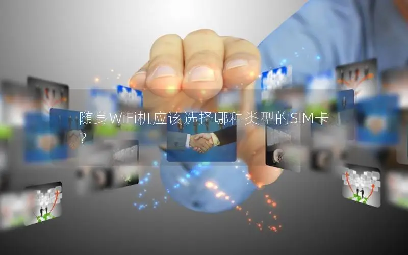随身WiFi机应该选择哪种类型的SIM卡？