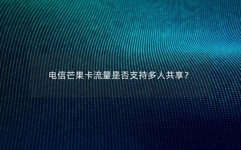 电信芒果卡流量是否支持多人共享？