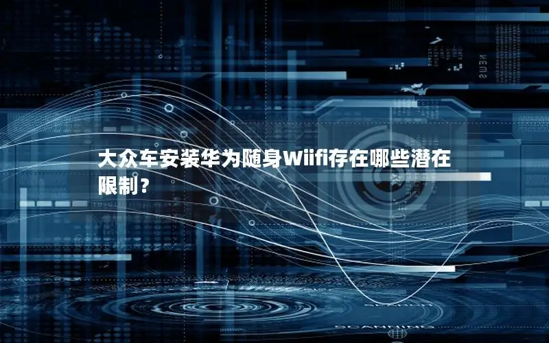 大众车安装华为随身Wiifi存在哪些潜在限制？
