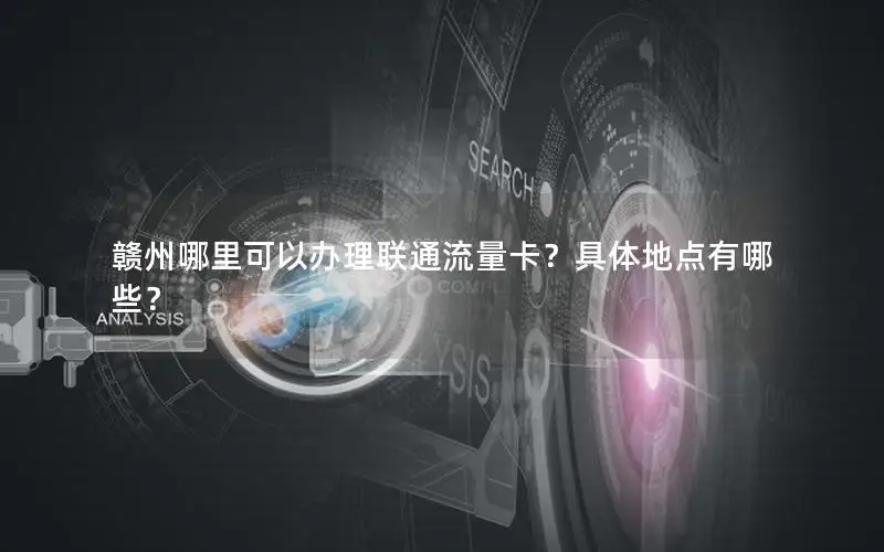 赣州哪里可以办理联通流量卡？具体地点有哪些？