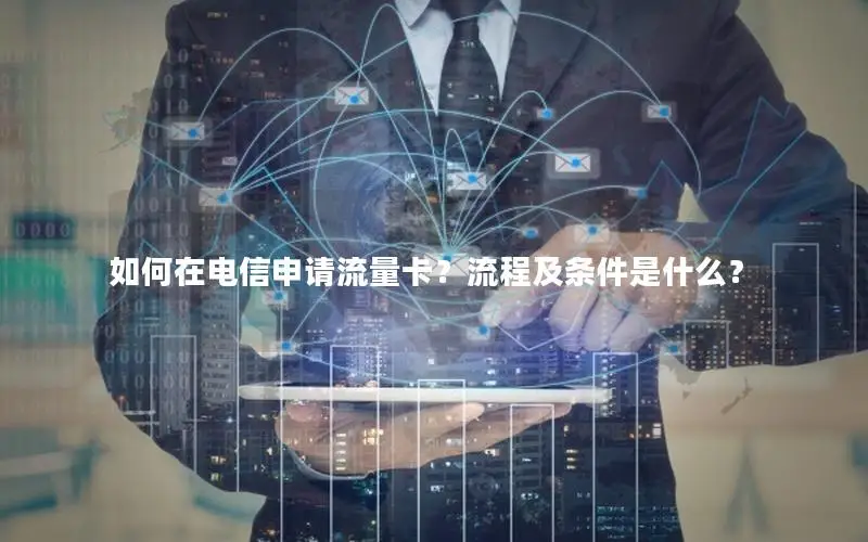 如何在电信申请流量卡？流程及条件是什么？
