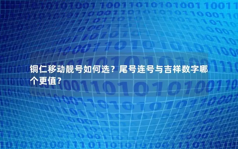 铜仁移动靓号如何选？尾号连号与吉祥数字哪个更值？