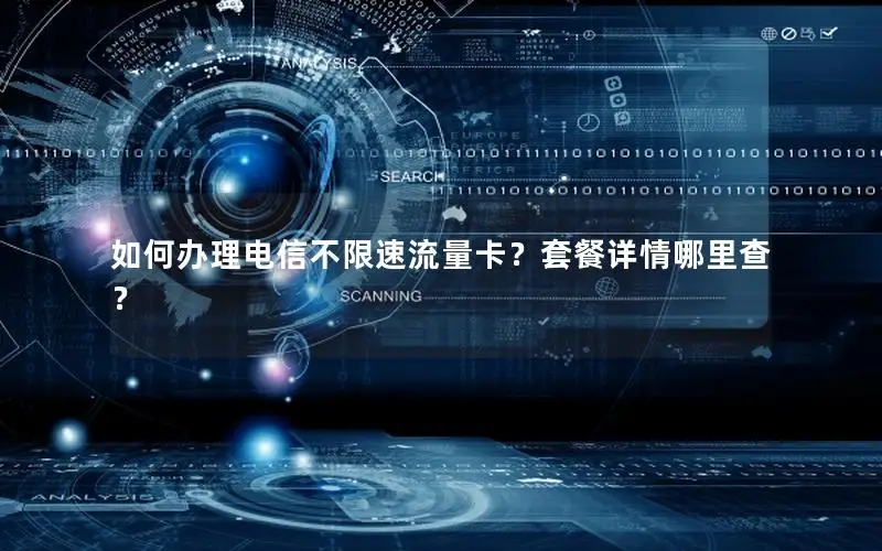 如何办理电信不限速流量卡？套餐详情哪里查？