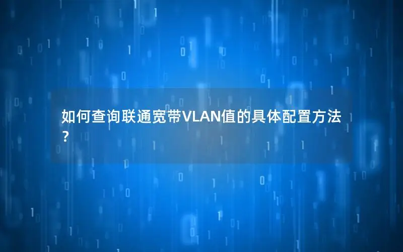 如何查询联通宽带VLAN值的具体配置方法？