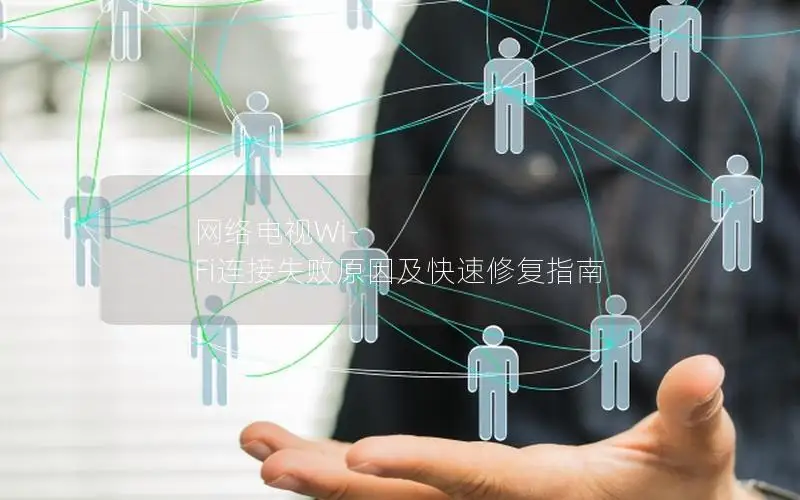 网络电视Wi-Fi连接失败原因及快速修复指南