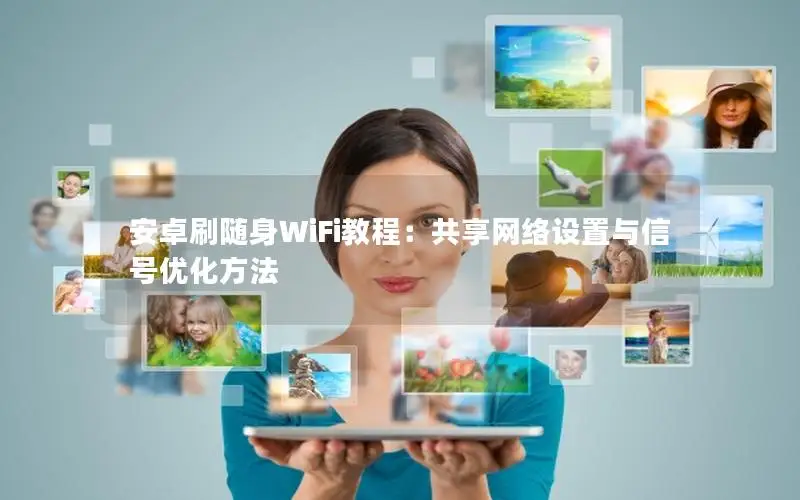 安卓刷随身WiFi教程：共享网络设置与信号优化方法
