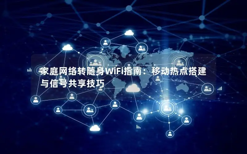 家庭网络转随身WiFi指南：移动热点搭建与信号共享技巧