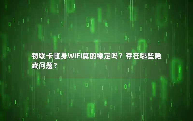 物联卡随身WiFi真的稳定吗？存在哪些隐藏问题？