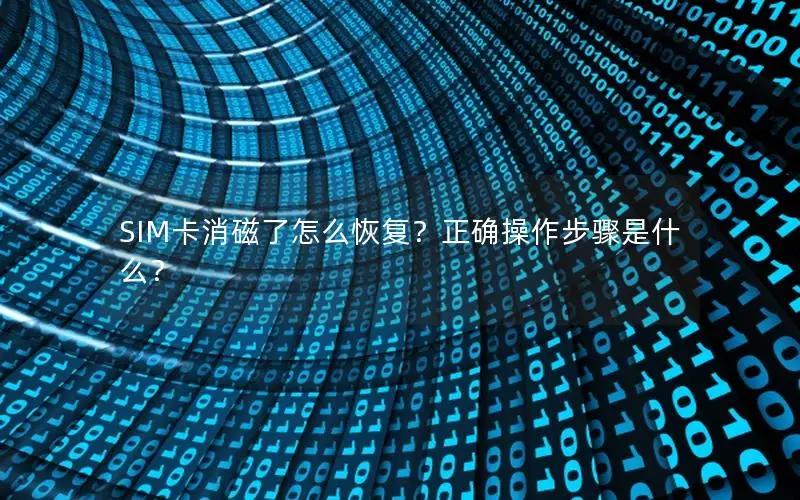 SIM卡消磁了怎么恢复？正确操作步骤是什么？
