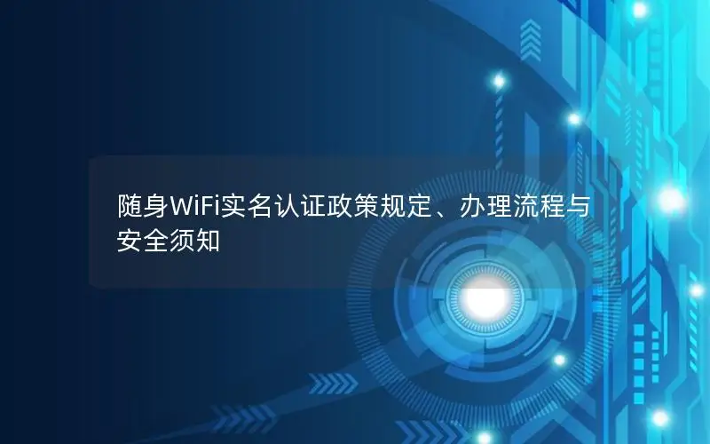 随身WiFi实名认证政策规定、办理流程与安全须知