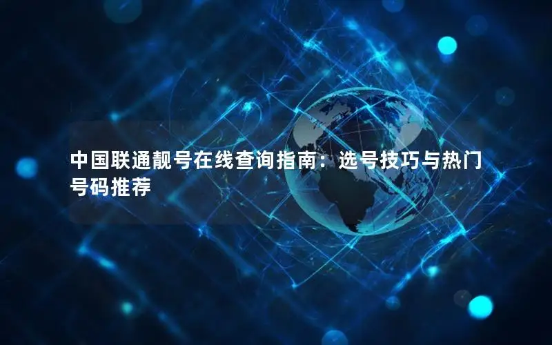 中国联通靓号在线查询指南：选号技巧与热门号码推荐