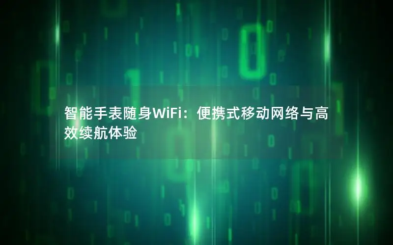 智能手表随身WiFi：便携式移动网络与高效续航体验