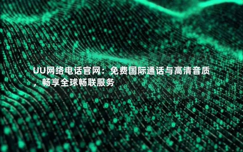UU网络电话官网：免费国际通话与高清音质，畅享全球畅联服务