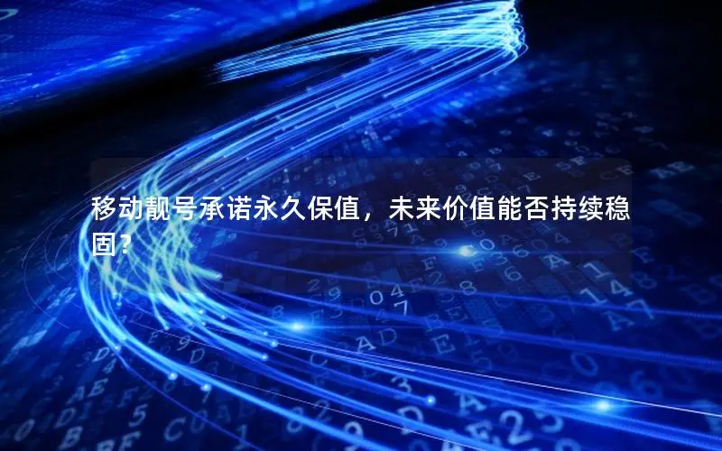移动靓号承诺永久保值，未来价值能否持续稳固？