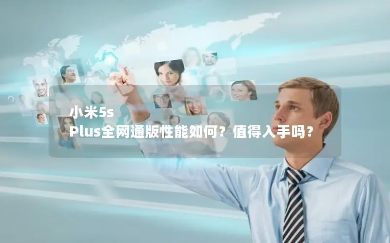 小米5s Plus全网通版性能如何？值得入手吗？