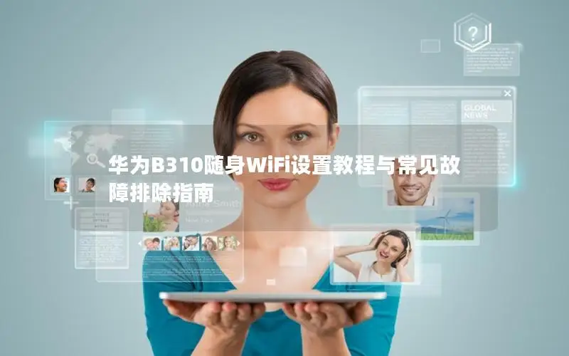 华为B310随身WiFi设置教程与常见故障排除指南