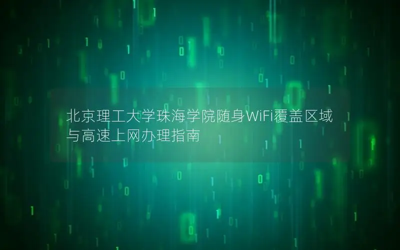 北京理工大学珠海学院随身WiFi覆盖区域与高速上网办理指南