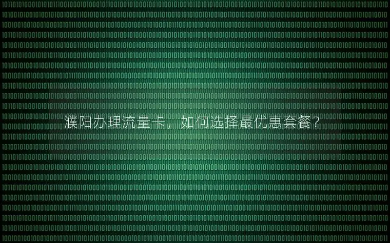 濮阳办理流量卡，如何选择最优惠套餐？