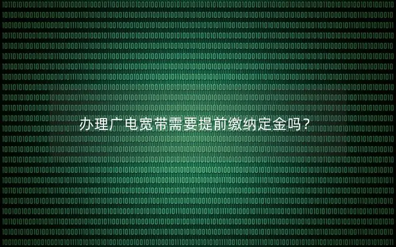办理广电宽带需要提前缴纳定金吗？