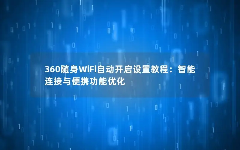 360随身WiFi自动开启设置教程：智能连接与便携功能优化
