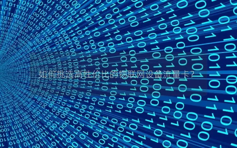 如何挑选高性价比的物联网设备流量卡？