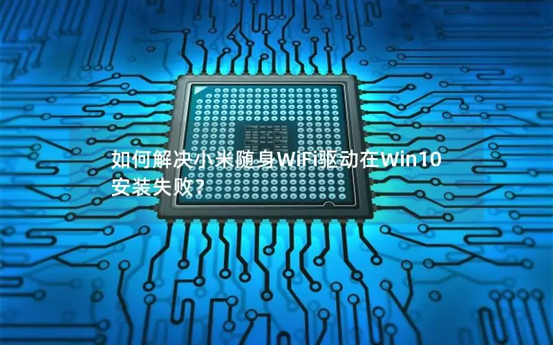 如何解决小米随身WiFi驱动在Win10安装失败？