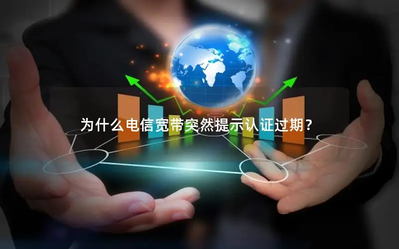 为什么电信宽带突然提示认证过期？
