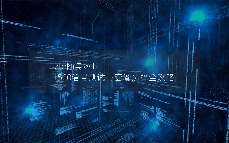 zte随身wifi f500信号测试与套餐选择全攻略