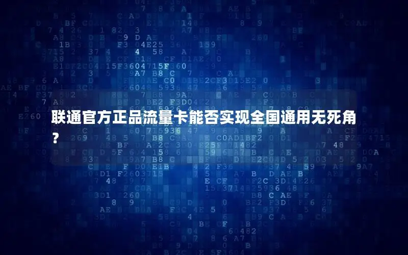 联通官方正品流量卡能否实现全国通用无死角？