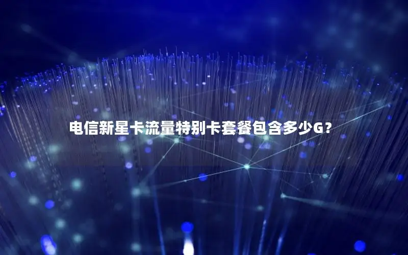 电信新星卡流量特别卡套餐包含多少G？