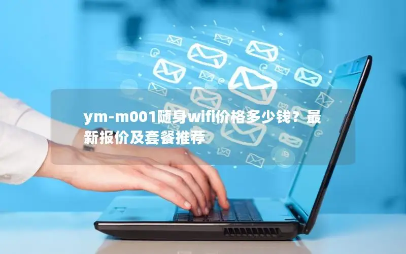 ym-m001随身wifi价格多少钱？最新报价及套餐推荐