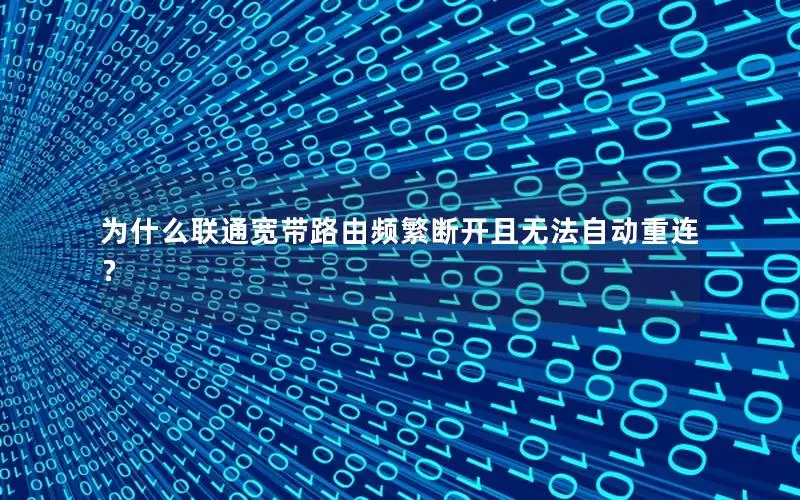 为什么联通宽带路由频繁断开且无法自动重连？