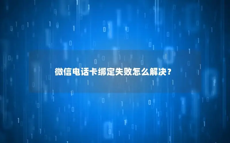 微信电话卡绑定失败怎么解决？