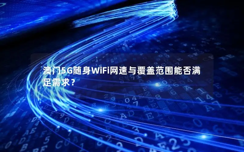 澳门5G随身WiFi网速与覆盖范围能否满足需求？