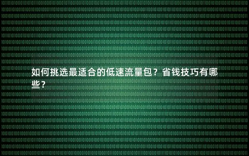 如何挑选最适合的低速流量包？省钱技巧有哪些？