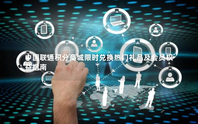 中国联通积分商城限时兑换热门礼品及会员权益指南