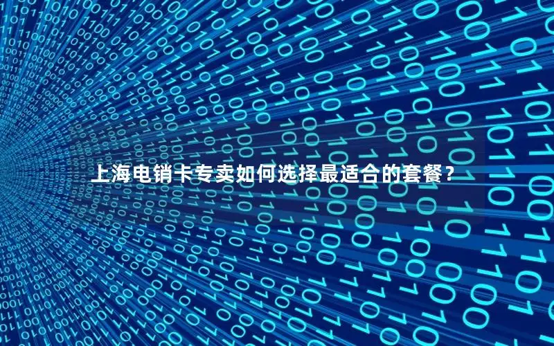 上海电销卡专卖如何选择最适合的套餐？
