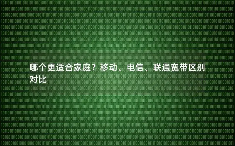 哪个更适合家庭？移动、电信、联通宽带区别对比