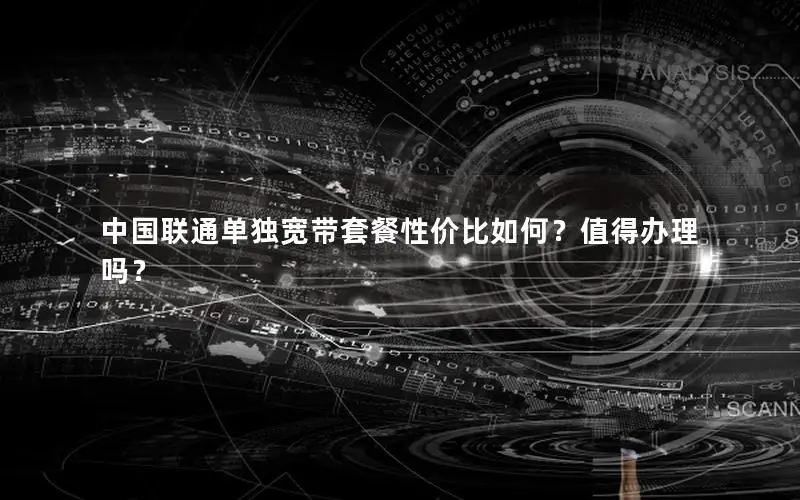 中国联通单独宽带套餐性价比如何？值得办理吗？