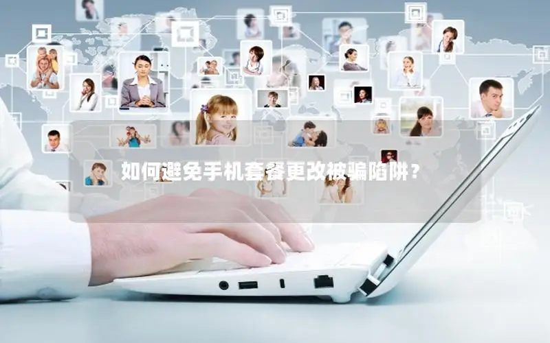 如何避免手机套餐更改被骗陷阱？