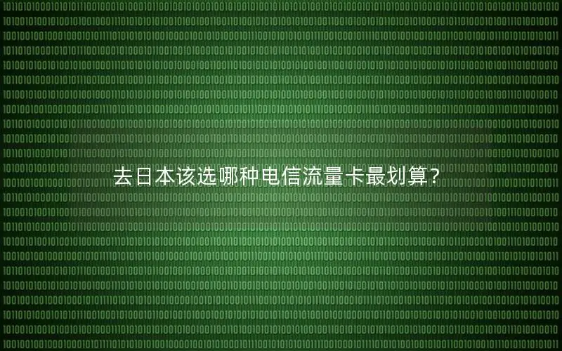 去日本该选哪种电信流量卡最划算？