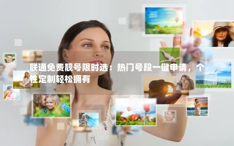 联通免费靓号限时选：热门号段一键申请，个性定制轻松拥有