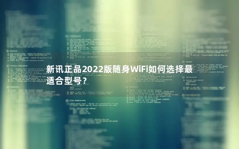 新讯正品2022版随身WiFi如何选择最适合型号？
