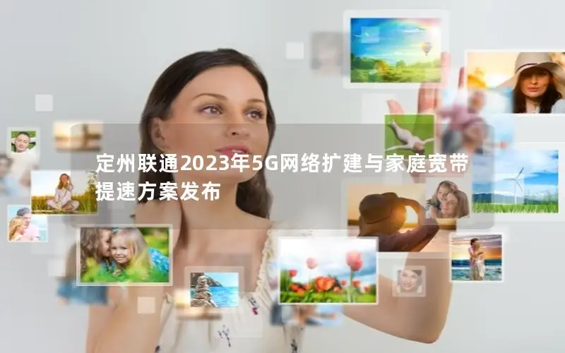 定州联通2023年5G网络扩建与家庭宽带提速方案发布