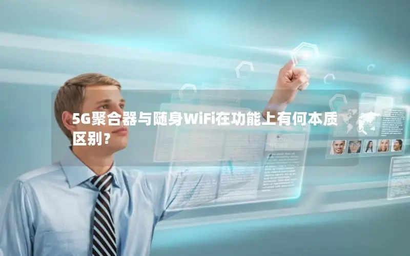 5G聚合器与随身WiFi在功能上有何本质区别？