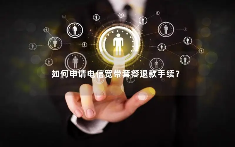 如何申请电信宽带套餐退款手续？