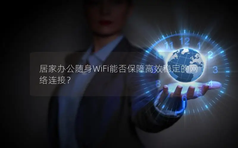 居家办公随身WiFi能否保障高效稳定的网络连接？