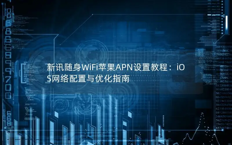 新讯随身WiFi苹果APN设置教程：iOS网络配置与优化指南